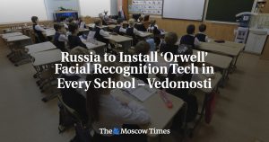 Russia to Install ‘Orwell’ Facial Recognition Tech in Every School – Vedomosti - The Moscow Times